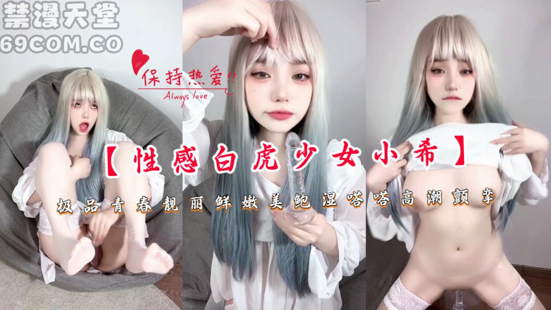 【性感白虎少女小希】极品青春靓丽鲜嫩美鲍湿嗒嗒高潮颤挛-福利姬