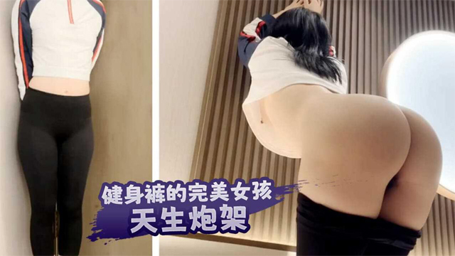 健身裤的完美女孩，天生炮架-福利姬
