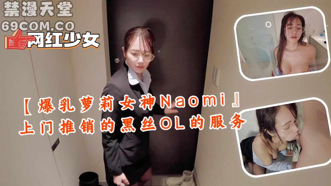 【爆乳萝莉女神Naomi』上门推销的黑丝OL的服务-福利姬