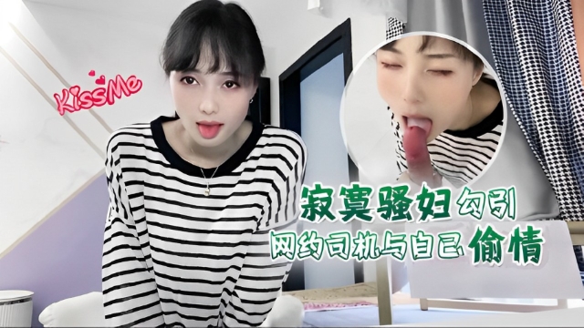 寂寞骚妇勾引网约司机与自己偷情-福利姬