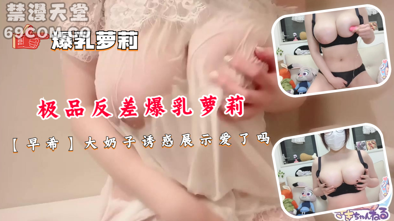 极品反差爆乳萝莉【早希】大奶子诱惑展示爱了吗-福利姬