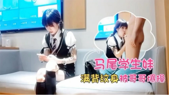 双马尾学生妹，满背纹身，酒店被哥哥爆操-福利姬