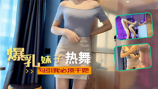 爆乳妹子热舞勾引我必须干她-福利姬