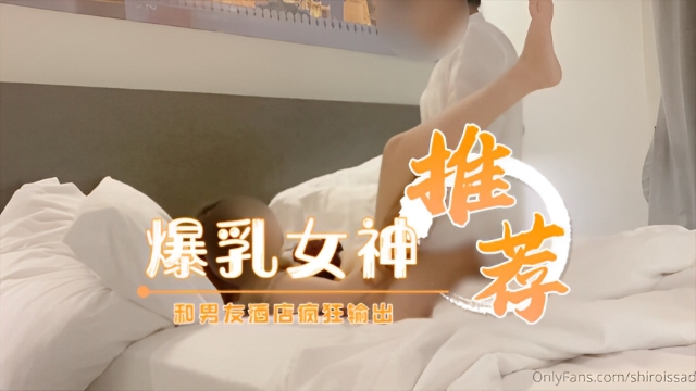 爆乳女神反差婊【Shiroissad】和男友酒店疯狂输出-福利姬