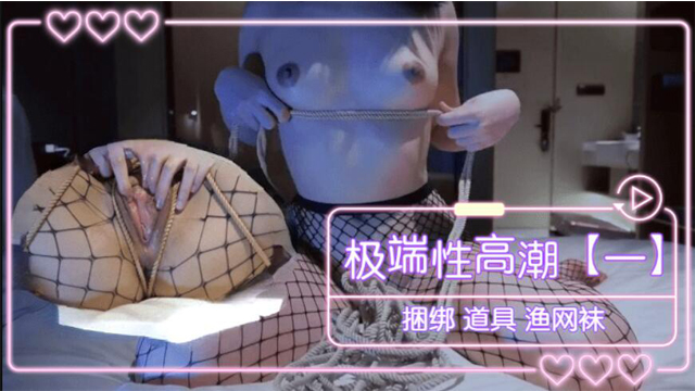 极端性高潮（一） 捆绑 道具 渔网袜-福利姬