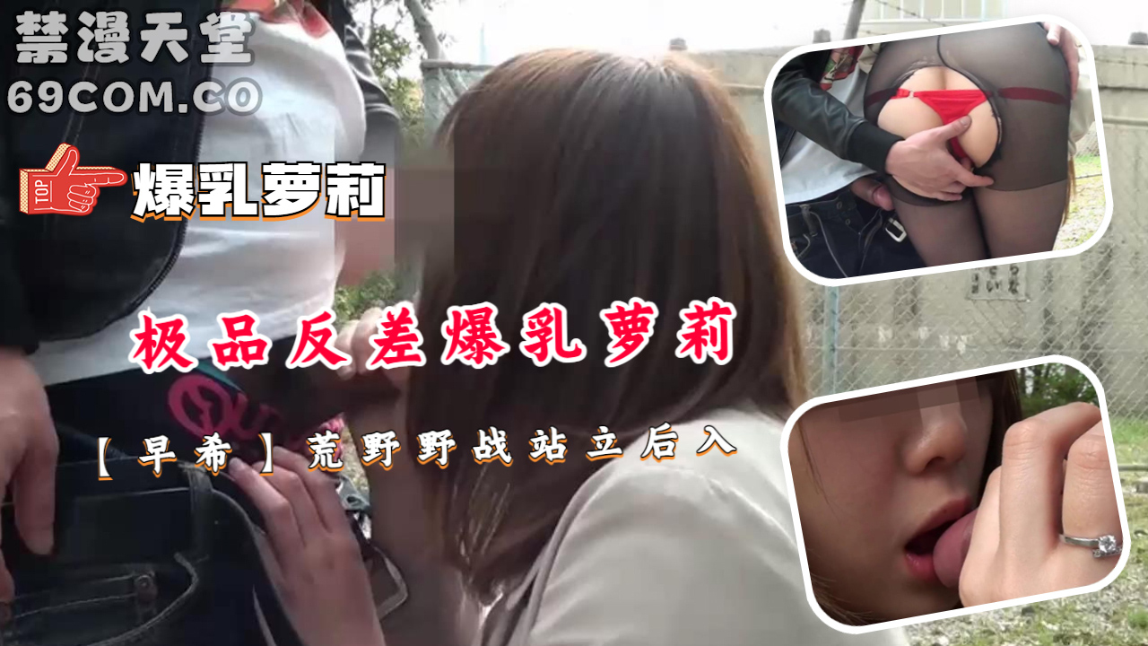 极品反差爆乳萝莉【早希】荒野野战站立后入-福利姬