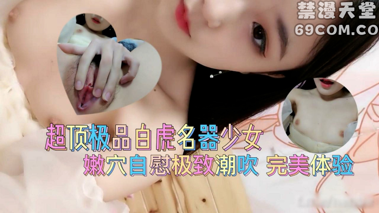 超顶极品白虎名器美少女 爆插嫩穴极致潮吹 完美体验-福利姬