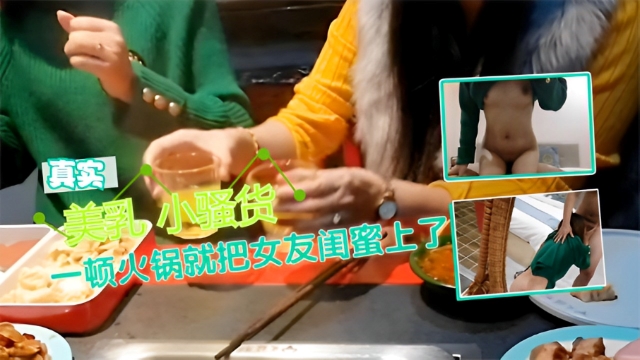 美乳小骚货一顿火锅就把女友闺蜜上了-福利姬