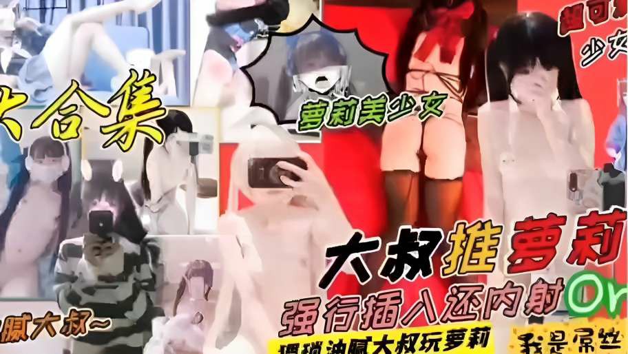 大合集夢莉美少女！大叔推萝莉，腻大叔强行插入还肉射or，猥琐油腻太叔玩萝莉我是屌丝~1