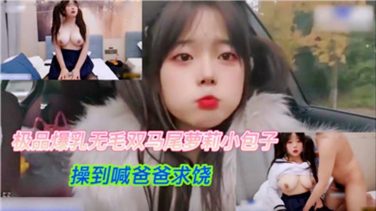 极品爆乳无毛萝莉，操到喊爸爸