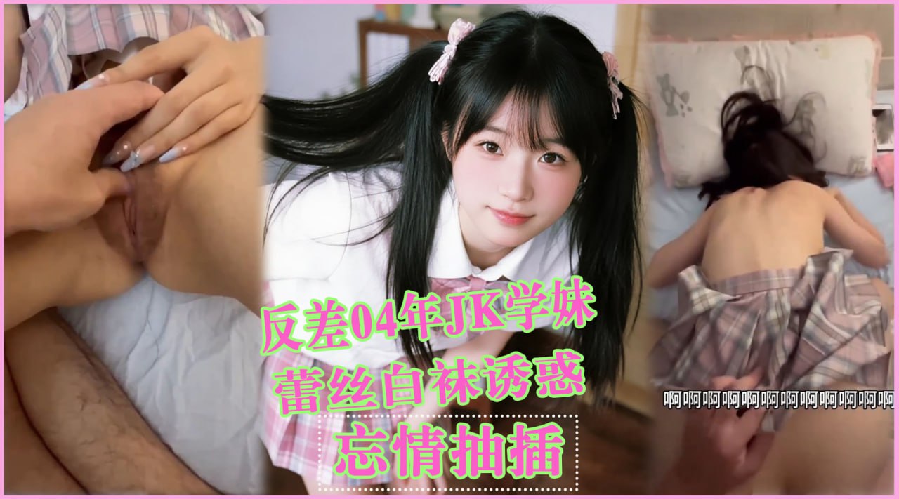 反差04年JK学妹_贵在真实_对白有趣巨真实_蕾丝白袜诱惑_同样的白袜美腿_有毛小穴和无毛小穴_一样的姿势无套冲击_结束后_躺在床上_还不忘调情