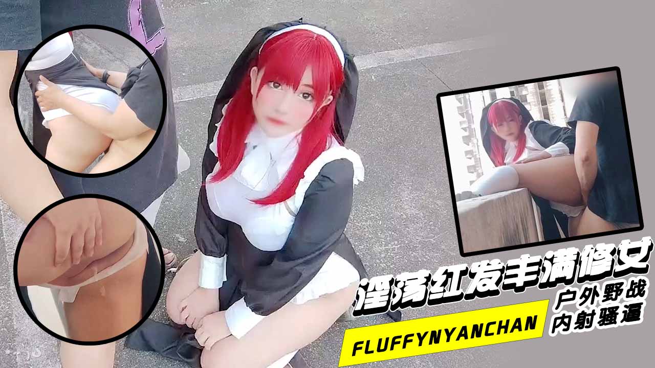 fluffynyanchan_淫荡红发丰满修女_户外野战_内射骚逼