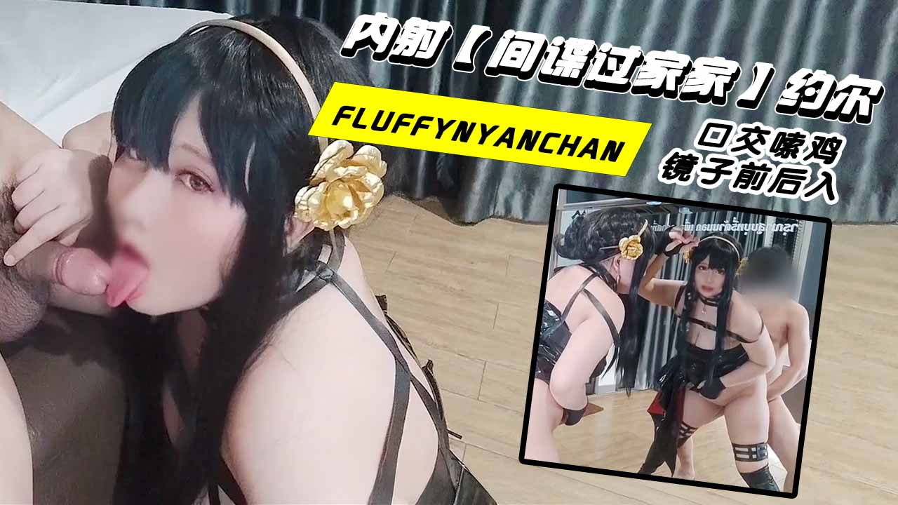 fluffynyanchan_内射间谍过家家约尔_口交嗦鸡_镜子前后入