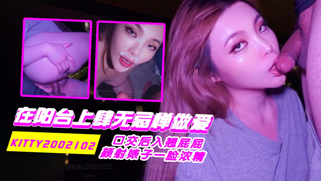 kitty2002102_在阳台上肆无忌惮做爱_口交后入翘屁屁_颜射婊子一脸浓精