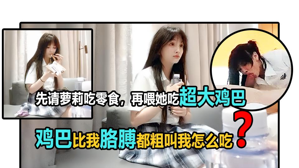 34【叔叔我吃不下】大屌摧残学生妹，小嘴根本不够看