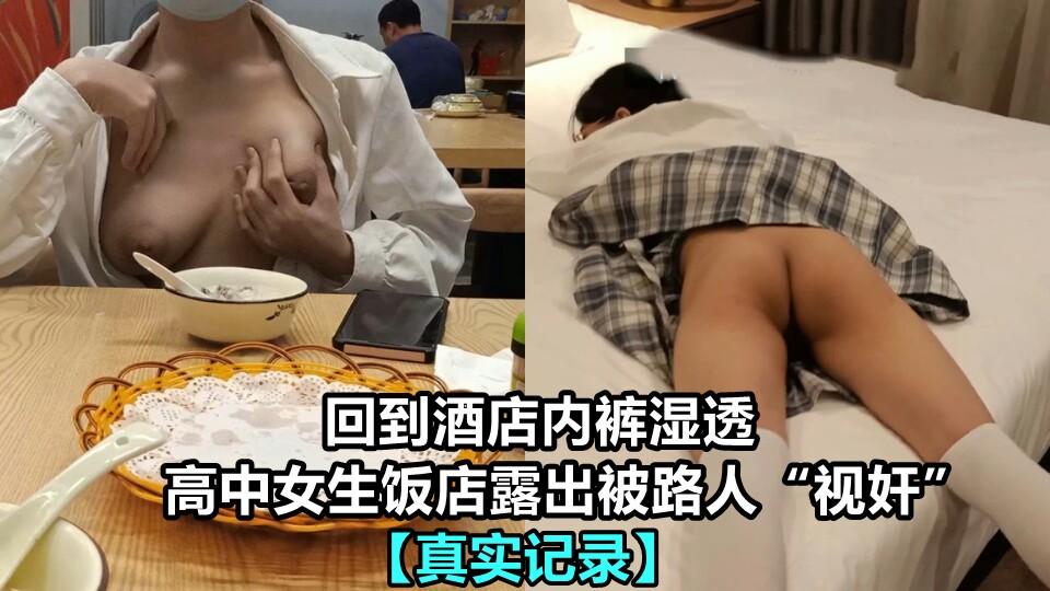 ②【真实记录】高中女生饭店露出被路人“视奸” 回到酒店内裤都被看湿了 非常想要被玩