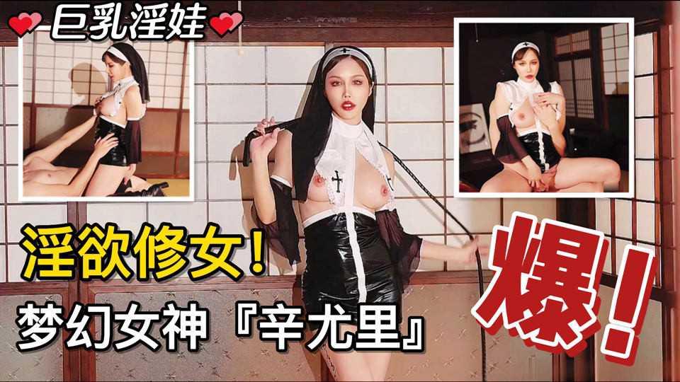 12【巨乳淫娃】#淫欲修女！梦幻女神『辛尤里』！