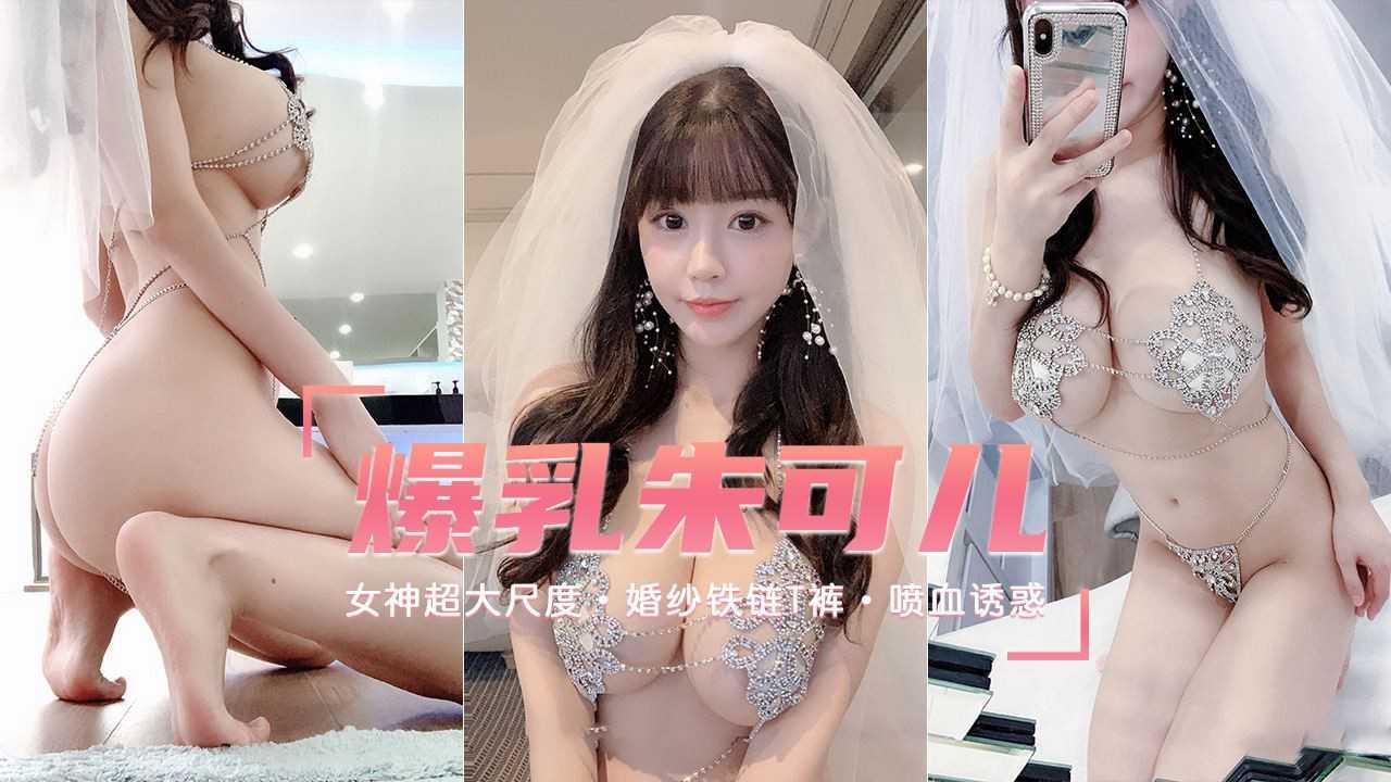【爆乳女神朱可儿】超大尺度 婚纱铁链T裤 喷血诱惑