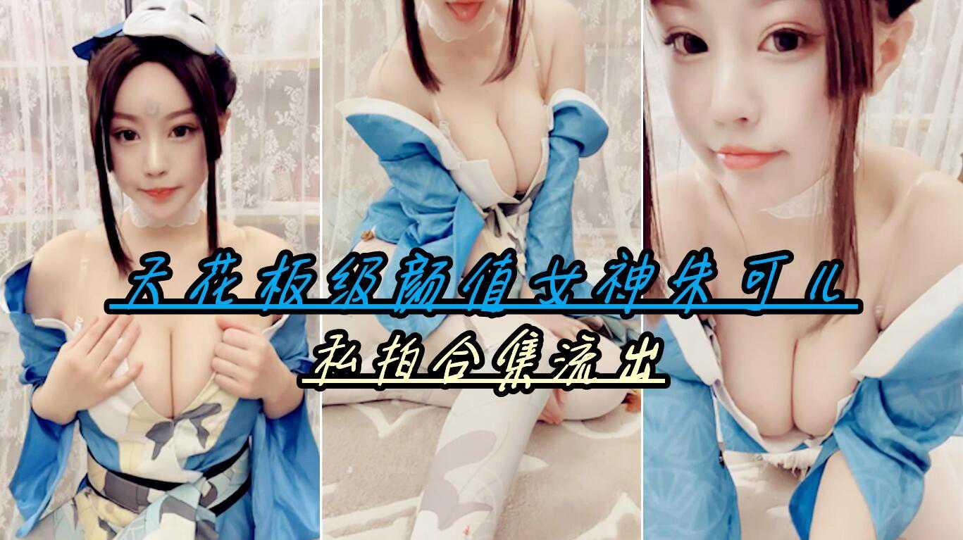 13【天花板级颜值女神朱可儿】私拍合集流出