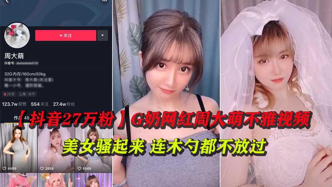 ①【抖音27万粉】G奶网红周大萌不雅视频合集泄露
