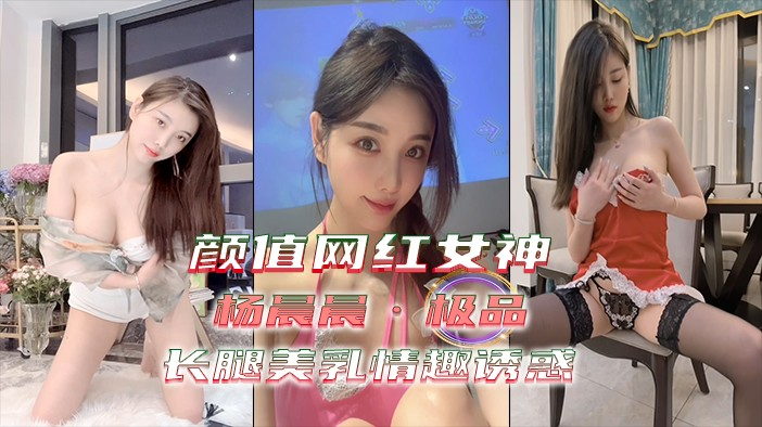 ③【颜值网红女神】极品?杨晨晨 长腿美乳 情趣诱惑 ！