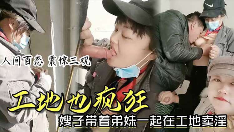 推荐【时事爆料】工地也疯狂_嫂子带着弟妹一起在工地卖淫_我妹子比我年轻_我更丰满_你看你想操哪个