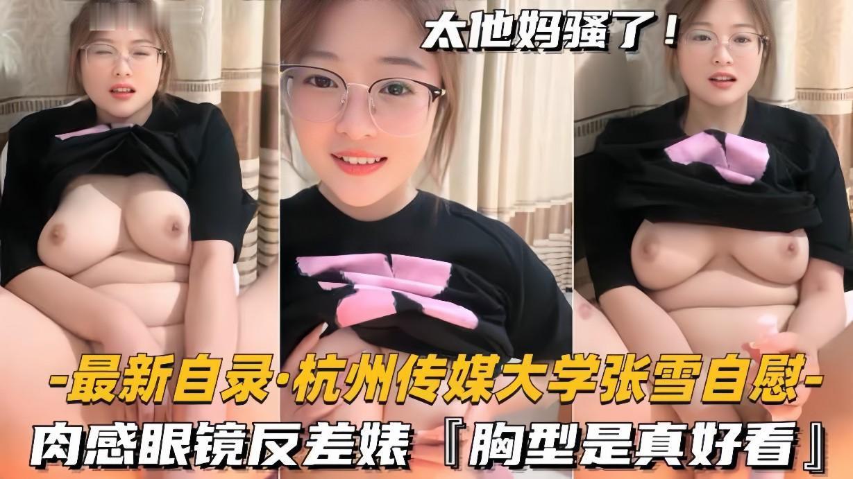 推荐【最新自录杭州传媒大学张雪自慰】肉感眼镜反差婊，胸型是真好看0：22：2~1