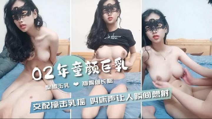 推荐【02年童颜巨乳】柳腰玉乳翘臀细长腿，交配撞击的乳中飞舞，叫床声让人瞬间想射