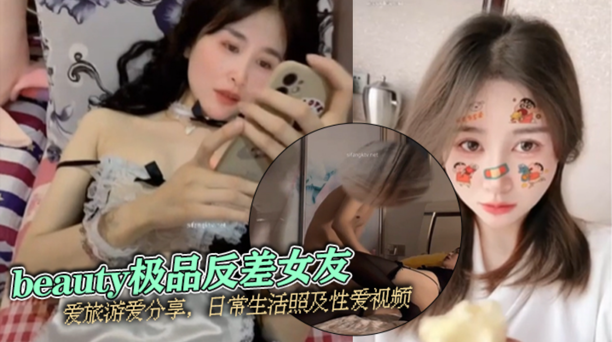 【泄密流出】beautv极品反差女友爱旅游爱分享，日常生活照及性爱视频