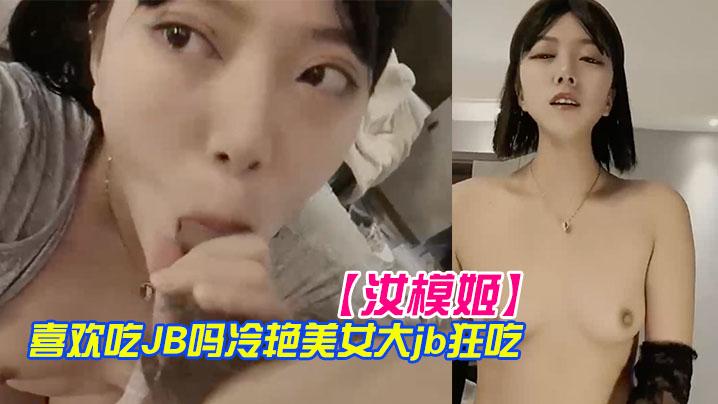 【汝模姬】喜欢吃JB吗冷艳美女大屌狂吃娇喘呻吟非常享受你逼逼好多水好湿怼着小穴一顿草操死我吧