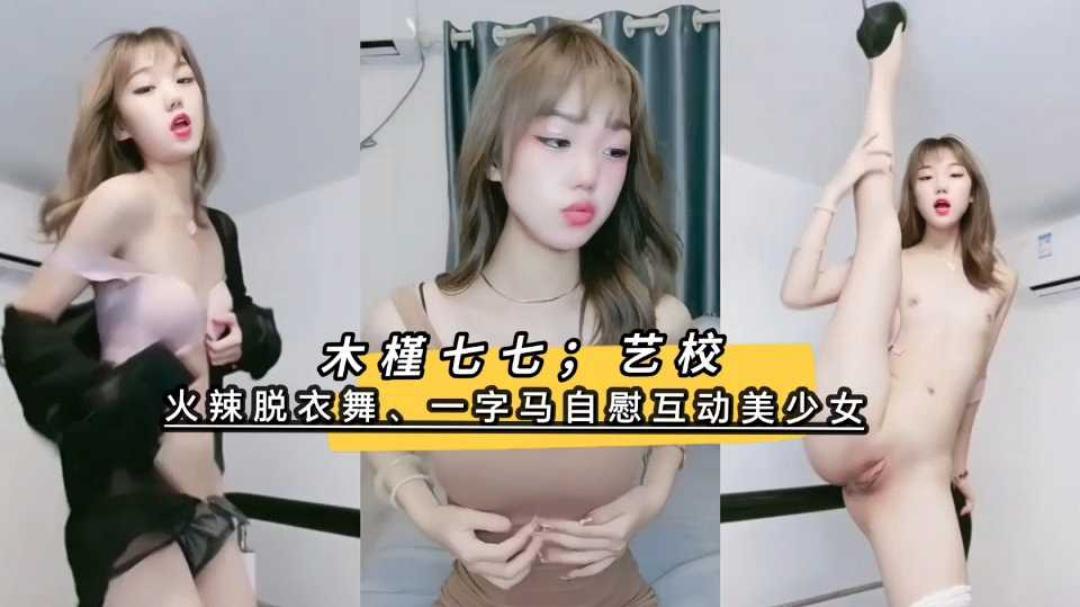极品纯欲艺校美少女七七火辣脱衣舞一字马插逼自慰反差
