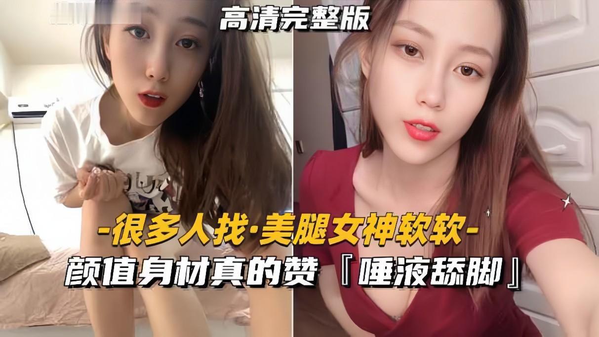 推荐【很多人找的美腿女神软软】颜值身材真的赞，唾液舔脚