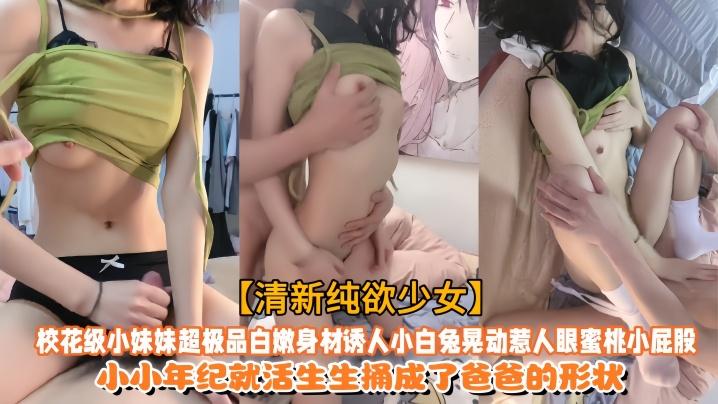 【清新纯欲少女】校花级小妹妹超极品白嫩身材诱人小白兔晃动惹人眼蜜桃小屁股小小年纪就活生生捅