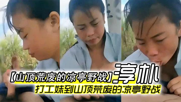 【山顶荒废的凉亭野战】全民直播时代农民工兄弟带着样子淳朴的打工妹到山顶荒废的凉亭野战