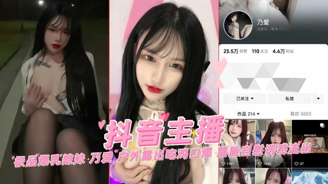 抖音网红主播极品爆乳辣妹乃爱户外露出吃鸡口爆露脸自慰
