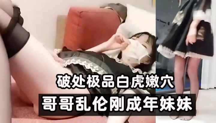 推荐145_哥哥乱伦刚成年妹妹!破处极品白虎嫩穴