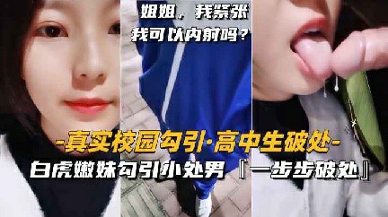 推荐【真实校园勾搭】白虎嫩妹勾引小处男一步步破处内射 猎奇