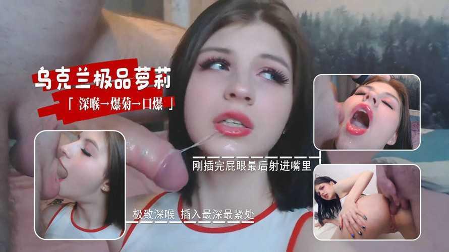 12 极品乌克兰萝莉 神仙颜值 极致深喉 后入操肛 最后口爆射满嘴巴