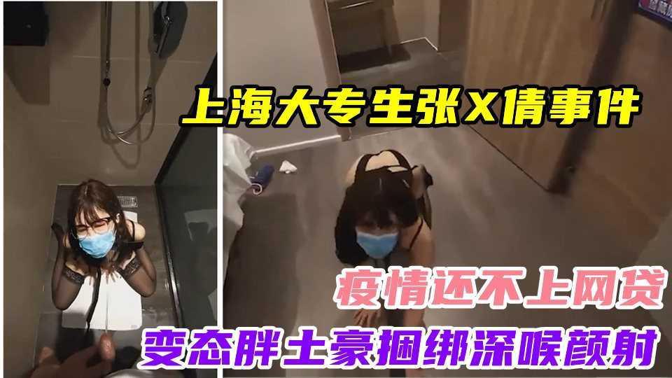 22上海大专生张X倩事件！疫情还不上网贷！变态胖土豪捆绑深喉颜射