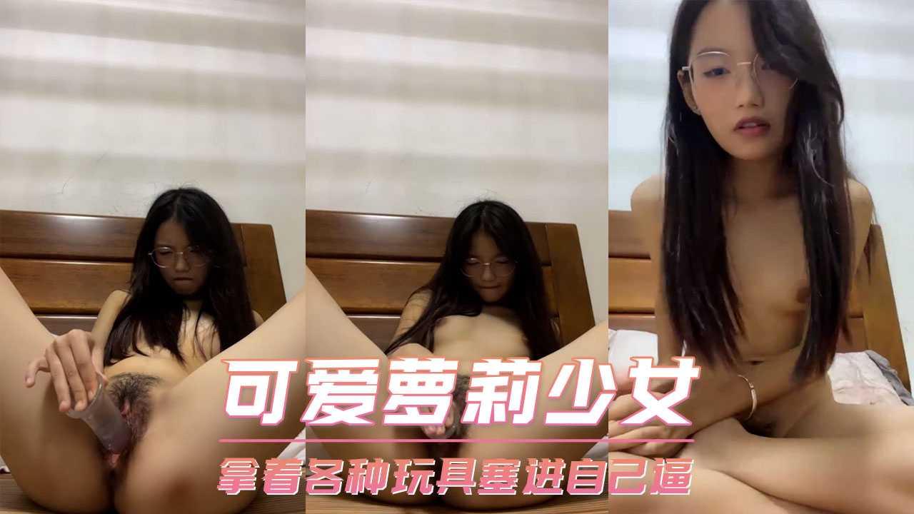 可爱萝莉少女-拿着各种玩具塞进自己逼