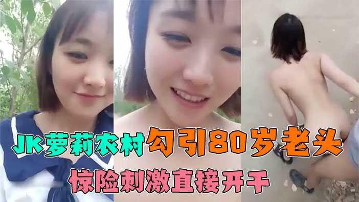 2、【关爱留守老爷爷】JK萝莉回农村勾引80岁！留守老头！直接开干惊险刺激！