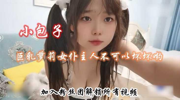 22巨乳萝莉女仆主人不可以坏坏哟-小包子