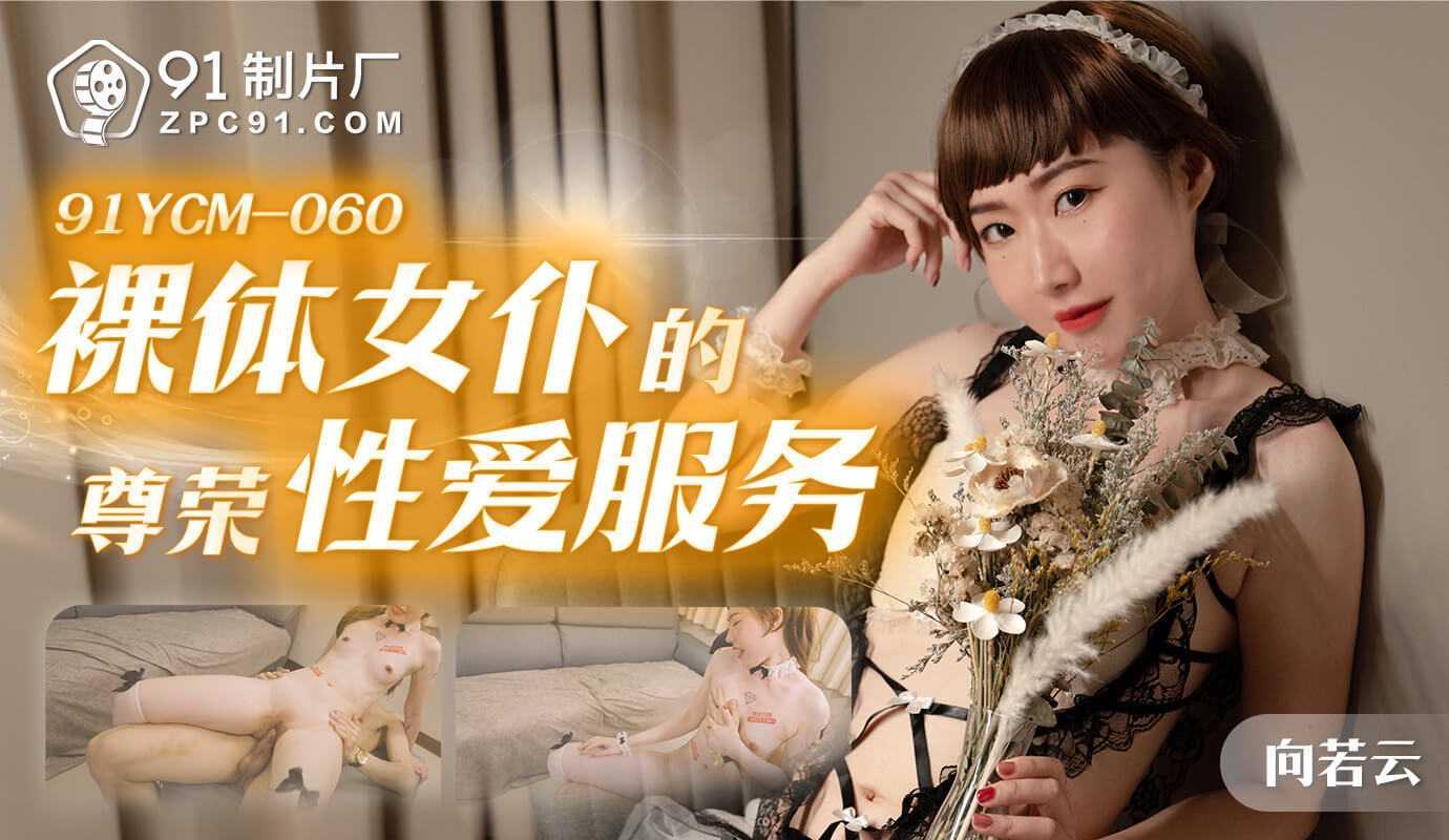 「91制片厂」裸体女仆的尊荣性爱服务91YCM-060