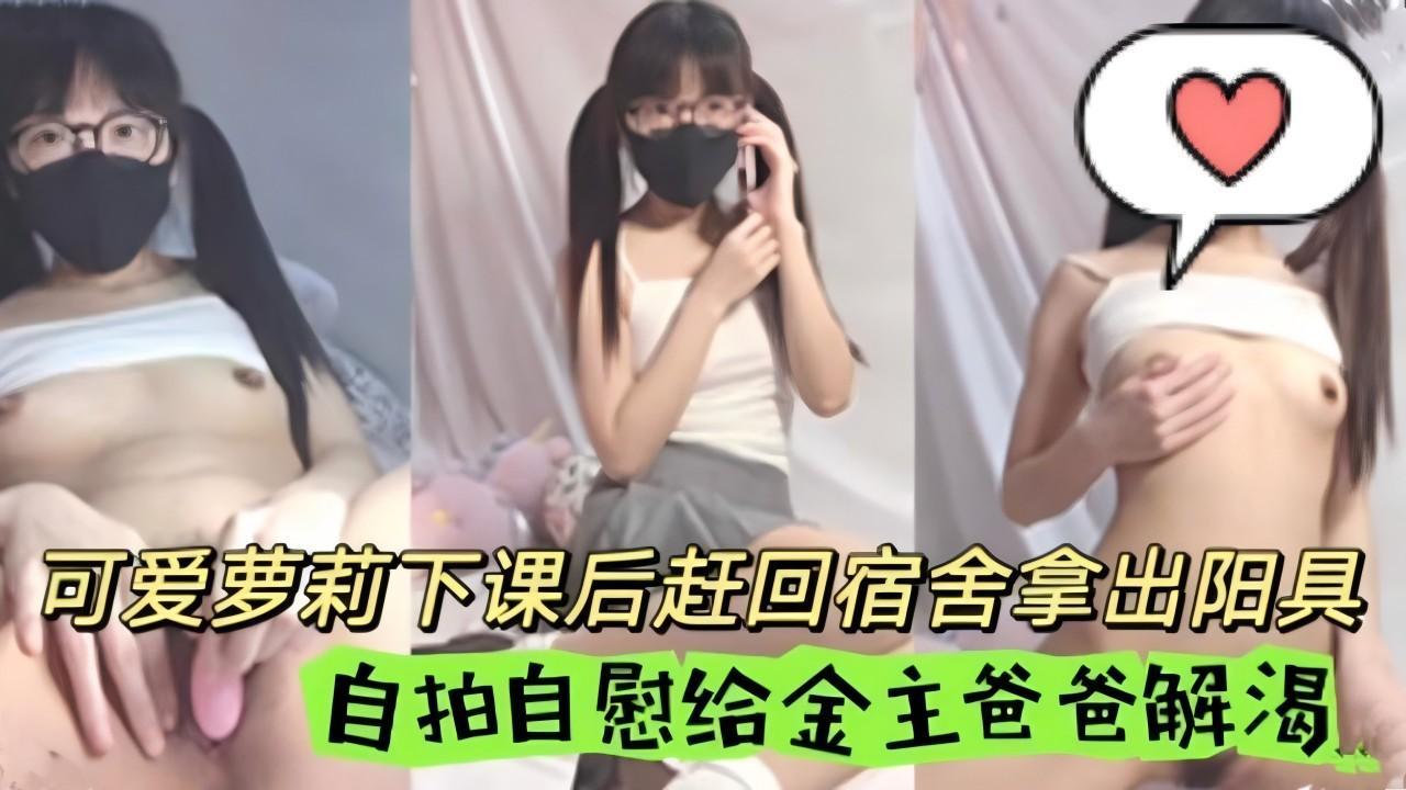可爱萝莉下课后赶回宿舍拿出阳具 自慰给金主爸爸解渴