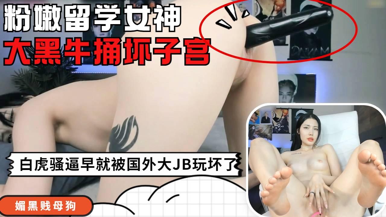 无毛留学高颜值大学生，自己用大黑牛，捅坏子宫玩到高潮