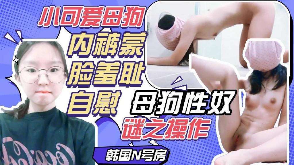 内裤侠，蒙脸羞耻姿势自慰，反差可爱性奴小母狗