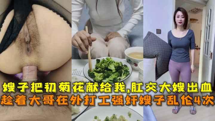 趁着大哥在外打工，强奸嫂子乱伦4次，嫂子把初菊花献给我