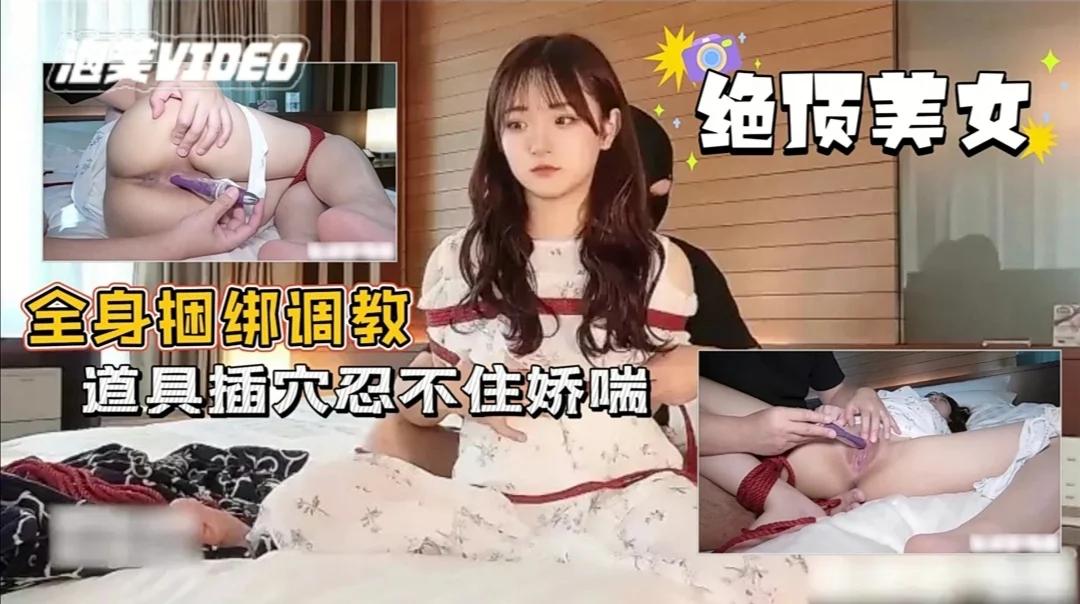 颜值专场，绝顶美女全身捆绑调教！无毛白虎穴被各种玩弄。