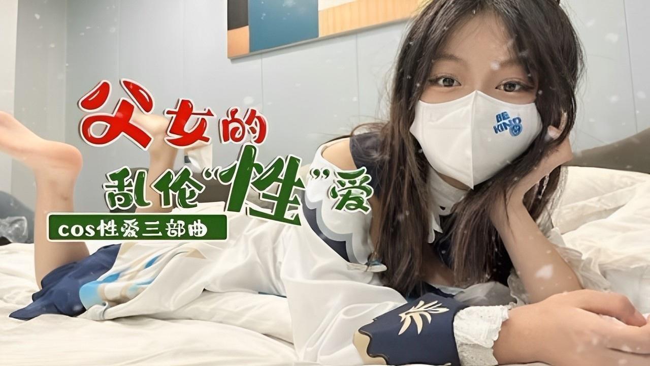 COS 父女乱伦！性爱三部曲