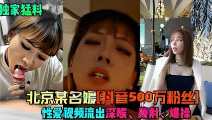 独家猛料北京某名媛抖音500万粉丝 性爱视频流出深喉颜射爆草菊花